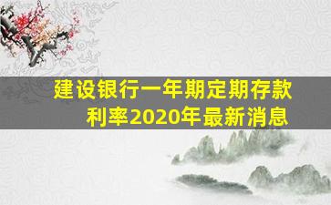 建设银行一年期定期存款利率2020年最新消息