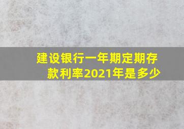 建设银行一年期定期存款利率2021年是多少