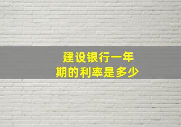 建设银行一年期的利率是多少