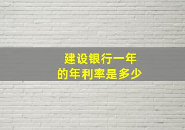 建设银行一年的年利率是多少