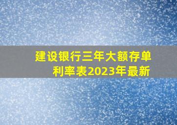 建设银行三年大额存单利率表2023年最新