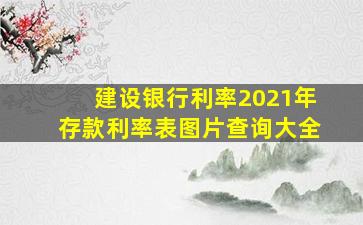 建设银行利率2021年存款利率表图片查询大全