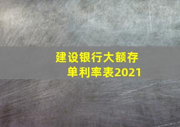 建设银行大额存单利率表2021