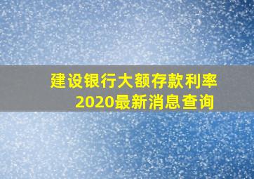 建设银行大额存款利率2020最新消息查询