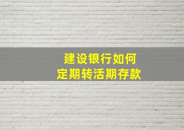 建设银行如何定期转活期存款