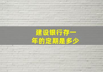 建设银行存一年的定期是多少