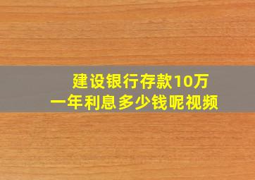 建设银行存款10万一年利息多少钱呢视频