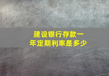 建设银行存款一年定期利率是多少