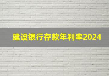 建设银行存款年利率2024