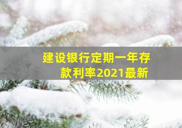 建设银行定期一年存款利率2021最新