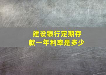 建设银行定期存款一年利率是多少