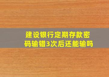 建设银行定期存款密码输错3次后还能输吗