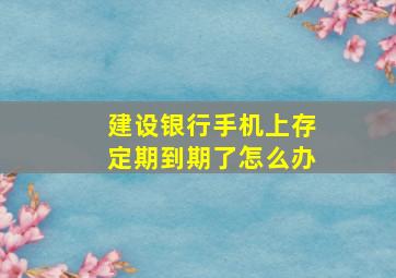 建设银行手机上存定期到期了怎么办