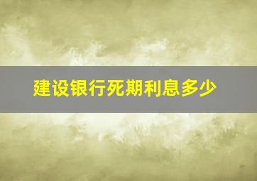 建设银行死期利息多少