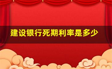 建设银行死期利率是多少