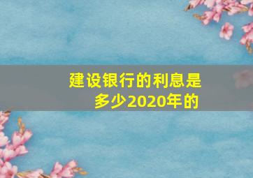 建设银行的利息是多少2020年的