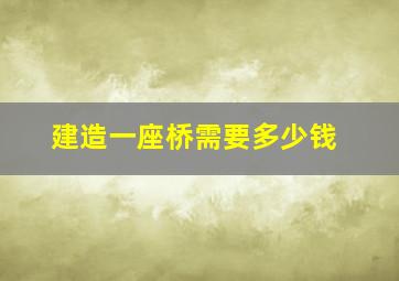 建造一座桥需要多少钱