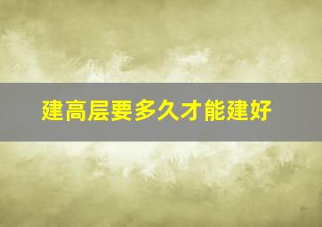 建高层要多久才能建好