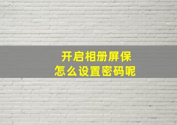 开启相册屏保怎么设置密码呢