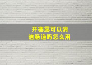 开塞露可以清洁肠道吗怎么用