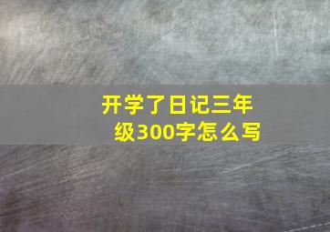 开学了日记三年级300字怎么写