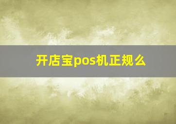 开店宝pos机正规么