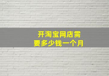 开淘宝网店需要多少钱一个月