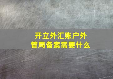 开立外汇账户外管局备案需要什么