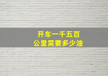 开车一千五百公里需要多少油