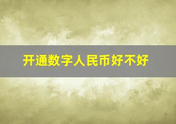 开通数字人民币好不好