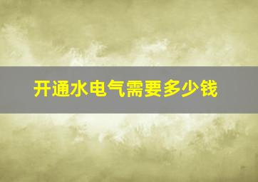 开通水电气需要多少钱