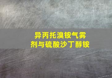 异丙托溴铵气雾剂与硫酸沙丁醇铵