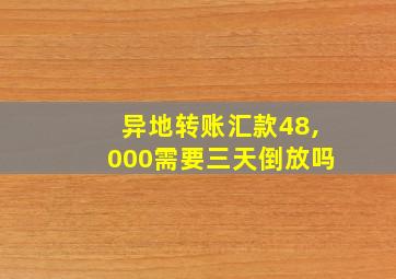 异地转账汇款48,000需要三天倒放吗