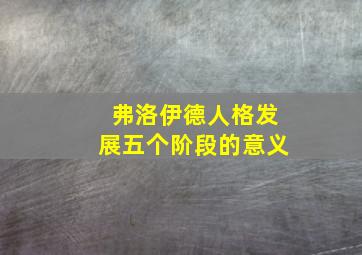 弗洛伊德人格发展五个阶段的意义