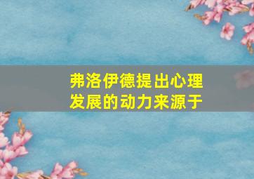 弗洛伊德提出心理发展的动力来源于