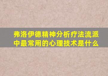 弗洛伊德精神分析疗法流派中最常用的心理技术是什么