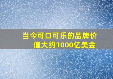 当今可口可乐的品牌价值大约1000亿美金