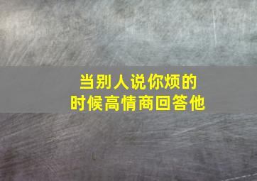 当别人说你烦的时候高情商回答他