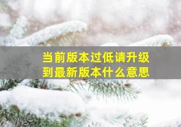 当前版本过低请升级到最新版本什么意思