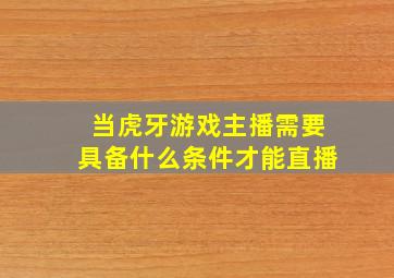 当虎牙游戏主播需要具备什么条件才能直播