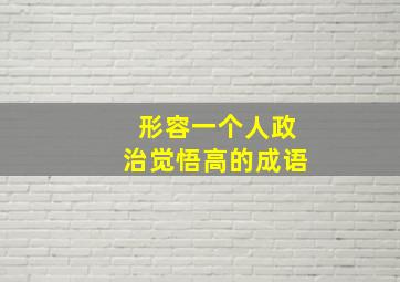 形容一个人政治觉悟高的成语