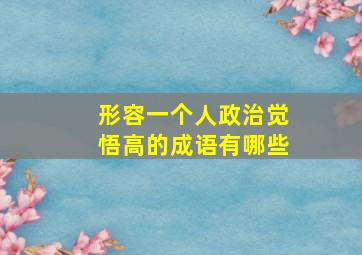 形容一个人政治觉悟高的成语有哪些