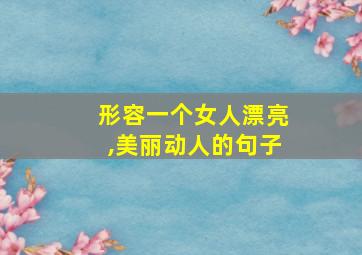 形容一个女人漂亮,美丽动人的句子