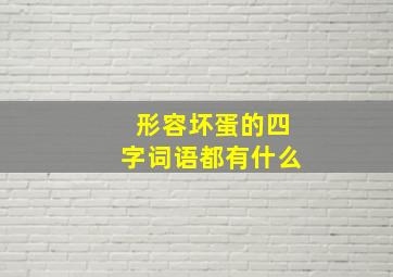 形容坏蛋的四字词语都有什么