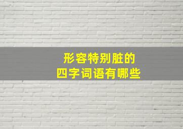 形容特别脏的四字词语有哪些