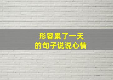 形容累了一天的句子说说心情