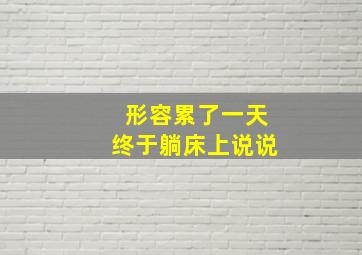 形容累了一天终于躺床上说说