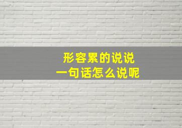 形容累的说说一句话怎么说呢