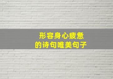 形容身心疲惫的诗句唯美句子