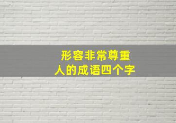 形容非常尊重人的成语四个字